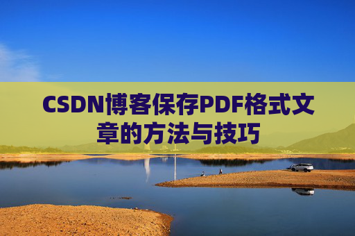 CSDN博客保存PDF格式文章的方法与技巧 CSDN博客保存PDF格式文章的方法与技巧